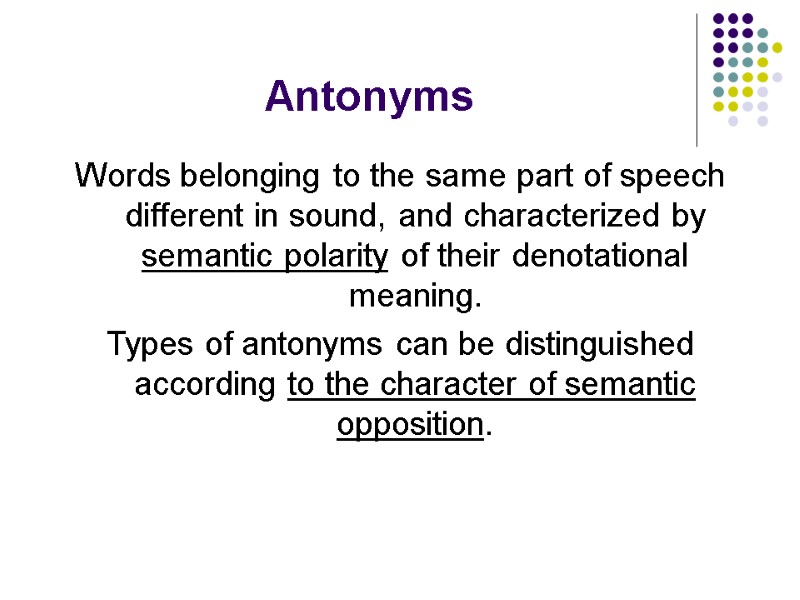 Antonyms Words belonging to the same part of speech different in sound, and characterized